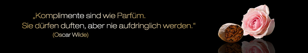 Komplimente sind wie Parfüm. Sie dürfen duften aber nie aufdringlich werden. Oscar Wilde